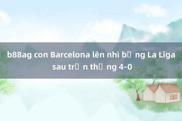 b88ag con Barcelona lên nhì bảng La Liga sau trận thắng 4-0